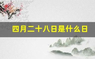 四月二十八日是什么日子(四月二十八是啥日子)