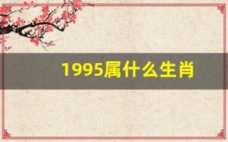 1995属什么生肖(1998属什么生肖年) 1995属什么生肖(1998属什么生肖年)
