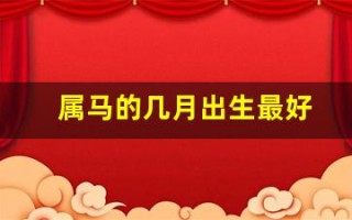 属马的几月出生最好(属马的几月出生最好命)