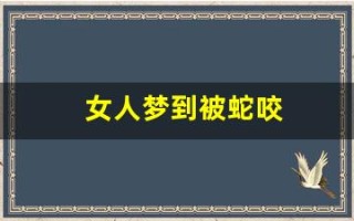 女人梦到被蛇咬(女人梦到被蛇咬是什么预兆周公解梦) 女人梦到被蛇咬(女人梦到被蛇咬是什么预兆周公解梦)