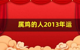 属鸡的人2013年运程大全及破解(属鸡人2013年运势)