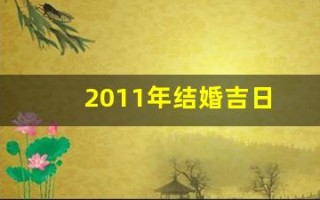 2011年结婚吉日(2011年结婚好日子) 2011年结婚吉日(2011年结婚好日子)