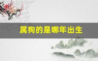 属狗的是哪年出生(属狗的是哪年出生的人呢女性) 属狗的是哪年出生(属狗的是哪年出生的人呢女性)