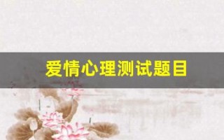 爱情心理测试题目(爱情心理测试题目大全) 爱情心理测试题目(爱情心理测试题目大全)