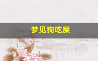 梦见狗吃屎(梦见狗吃屎我打狗)
