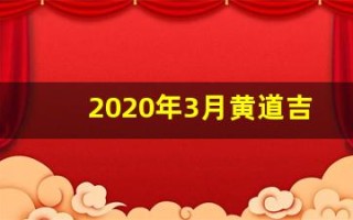 2020年3月黄道吉日一览表(2020年3月黄道吉日一览表_万年历)