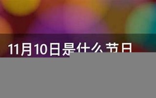 11月10日是什么日子(11月10日是什么日子好不好) 11月10日是什么日子(11月10日是什么日子好不好)