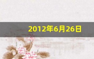2012年6月26日(2012年6月26日五行属什么)