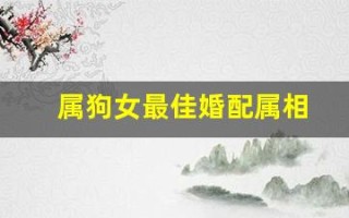 属狗女最佳婚配属相(属狗女最佳婚配属相配对查询) 属狗女最佳婚配属相(属狗女最佳婚配属相配对查询)