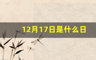 12月17日是什么日子(农历11月19日是阳历几月几日) 12月17日是什么日子(农历11月19日是阳历几月几日)