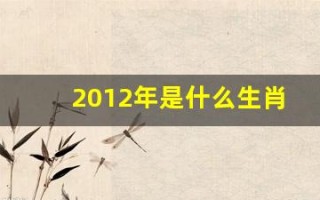 2012年是什么生肖年(2024年是什么生肖年)