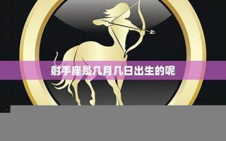 射手座日期(射手座日期阳历) 射手座日期(射手座日期阳历)