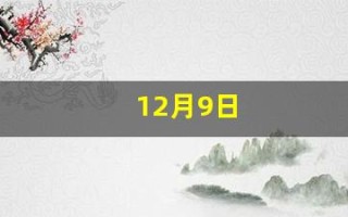 12月9日(12月9日什么日子) 12月9日(12月9日什么日子)