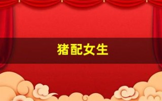 猪配女生(猪配女生视频) 猪配女生(猪配女生视频)