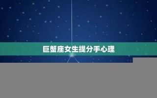 巨蟹座女生(巨蟹座女生喜欢一个人的表现) 巨蟹座女生(巨蟹座女生喜欢一个人的表现)