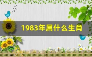 1983年属什么生肖(1973年属什么生肖) 1983年属什么生肖(1973年属什么生肖)