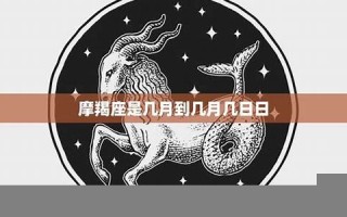 摩羯座是几月几号到几月几号(摩羯座是几月几号到几月几号生日阳历) 摩羯座是几月几号到几月几号(摩羯座是几月几号到几月几号生日阳历)