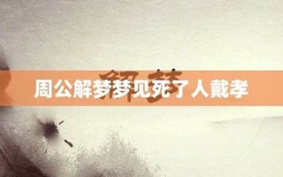 周公解梦梦见人死了(周公解梦梦见人死了办丧事)