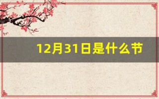 12月31日是什么节日(12月31日是什么节日英语) 12月31日是什么节日(12月31日是什么节日英语)