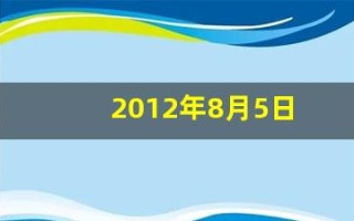 2012年8月5日(2012年8月5日生辰八字) 2012年8月5日(2012年8月5日生辰八字)