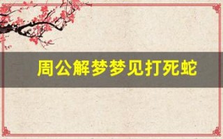 周公解梦梦见打死蛇(周公解梦梦见打死蛇是什么意思)