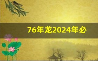 76年龙2024年必有一难(76年龙2024年必有一难会不会坐牢)