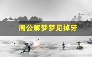 周公解梦梦见掉牙(周公解梦大全免费解梦梦见掉牙)