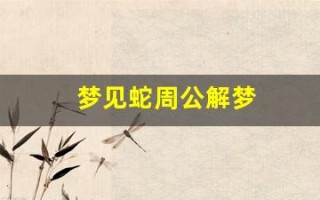 梦见蛇周公解梦(男人梦见蛇周公解梦)