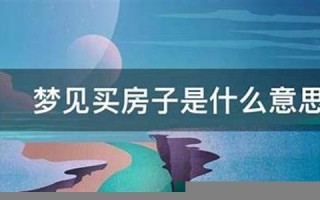 梦见买房子(梦见买房子搬家是什么预兆) 梦见买房子(梦见买房子搬家是什么预兆)