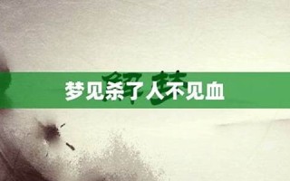 梦见杀人不见血(梦见弄死人了没有见血) 梦见杀人不见血(梦见弄死人了没有见血)