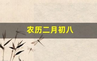 农历二月初八(二月初八是什么日子) 农历二月初八(二月初八是什么日子)