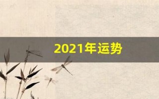 2021年运势(2021年运势最好的生肖) 2021年运势(2021年运势最好的生肖)