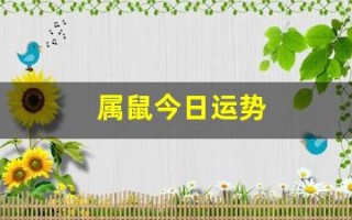 属鼠今日运势(属鼠今日运势及财运) 属鼠今日运势(属鼠今日运势及财运)