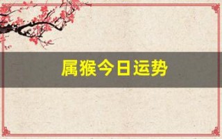 属猴今日运势(属羊今日运势) 属猴今日运势(属羊今日运势)