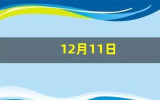 12月11日(12月11日是黄道吉日吗) 12月11日(12月11日是黄道吉日吗)