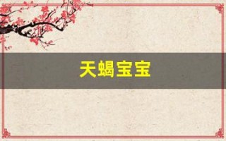 天蝎宝宝(天蝎宝宝和射手宝宝哪个好)