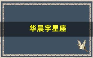 华晨宇星座(华晨宇的星座是) 华晨宇星座(华晨宇的星座是)