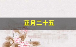 正月二十五(正月二十五是几月几号) 正月二十五(正月二十五是几月几号)