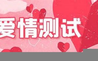免费爱情测试(测试2021年爱情免费) 免费爱情测试(测试2021年爱情免费)