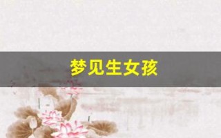 梦见生女孩(梦见生女孩是贵人还是小人) 梦见生女孩(梦见生女孩是贵人还是小人)