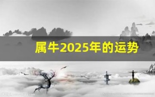 属牛2025年的运势及运程(属虎2025年的运势及运程) 属牛2025年的运势及运程(属虎2025年的运势及运程)
