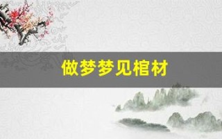 做梦梦见棺材(做梦梦见棺材好吗)