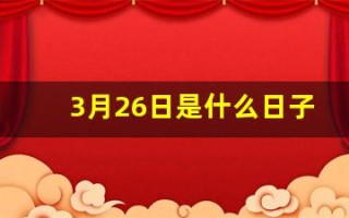3月26日是什么日子(3月26日是什么日子百度百科)