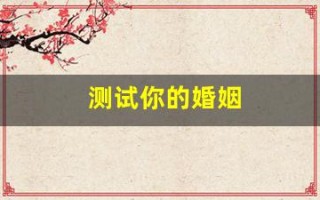 测试你的婚姻(测试你的婚姻幸福吗)