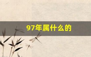 97年属什么的(97年属什么的多大年龄) 97年属什么的(97年属什么的多大年龄)