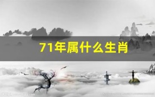 71年属什么生肖(71年属什么生肖今年运势)