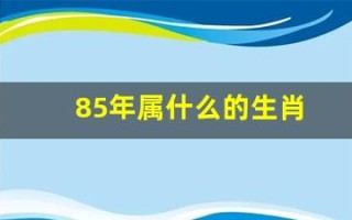 85年属什么的生肖(84年属什么的生肖) 85年属什么的生肖(84年属什么的生肖)