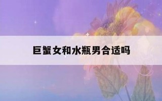 巨蟹女和水瓶男(巨蟹女和水瓶男配对指数多少) 巨蟹女和水瓶男(巨蟹女和水瓶男配对指数多少)