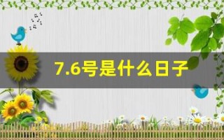 7.6号是什么日子(7.6号是什么节日)